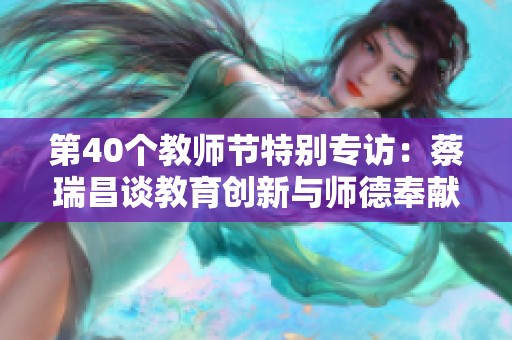 第40个教师节特别专访：蔡瑞昌谈教育创新与师德奉献