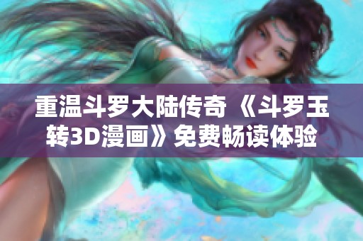 重温斗罗大陆传奇 《斗罗玉转3D漫画》免费畅读体验