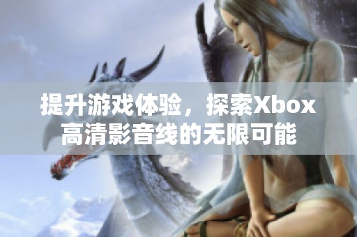 提升游戏体验，探索Xbox高清影音线的无限可能