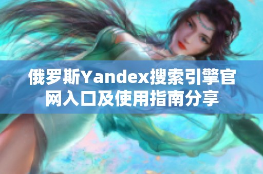 俄罗斯Yandex搜索引擎官网入口及使用指南分享