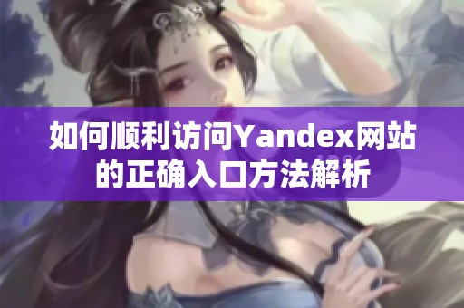 如何顺利访问Yandex网站的正确入口方法解析