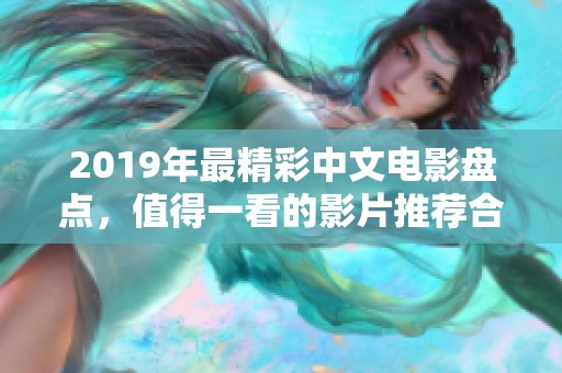 2019年最精彩中文电影盘点，值得一看的影片推荐合集