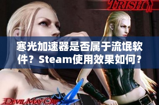 寒光加速器是否属于流氓软件？Steam使用效果如何？