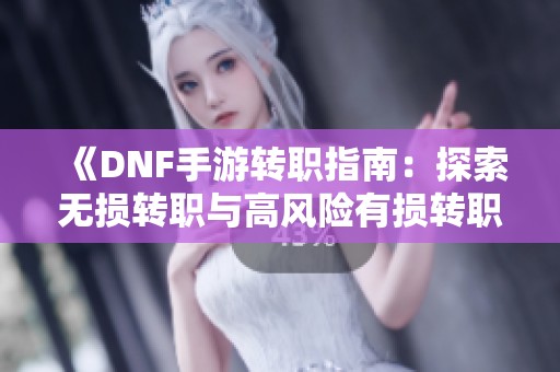 《DNF手游转职指南：探索无损转职与高风险有损转职的代价分析》