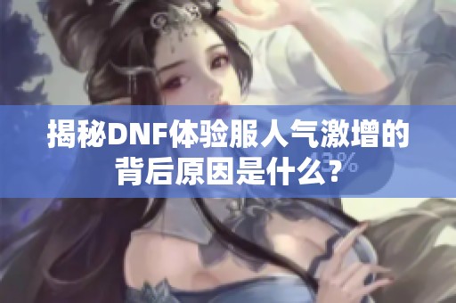 揭秘DNF体验服人气激增的背后原因是什么？