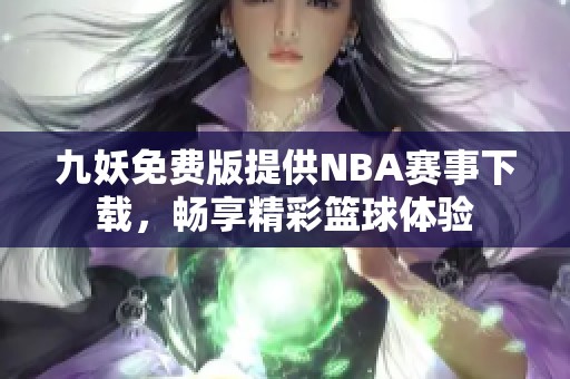 九妖免费版提供NBA赛事下载，畅享精彩篮球体验