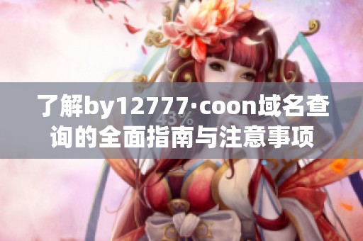 了解by12777·coon域名查询的全面指南与注意事项