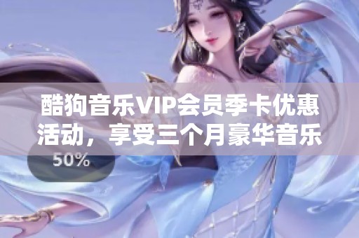 酷狗音乐VIP会员季卡优惠活动，享受三个月豪华音乐服务