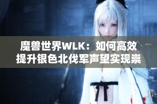 魔兽世界WLK：如何高效提升银色北伐军声望实现崇拜等级