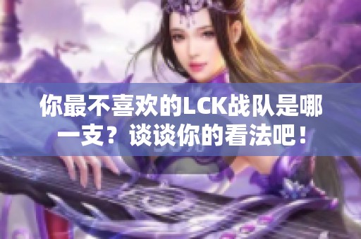 你最不喜欢的LCK战队是哪一支？谈谈你的看法吧！