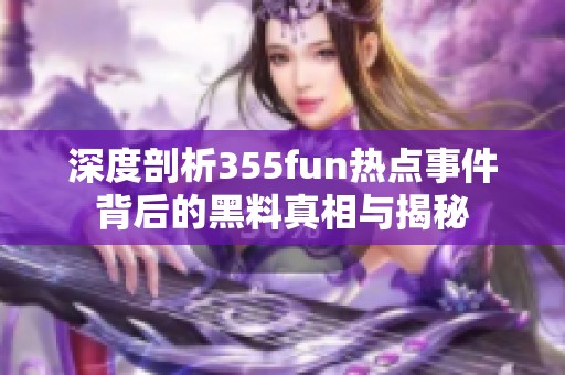 深度剖析355fun热点事件背后的黑料真相与揭秘