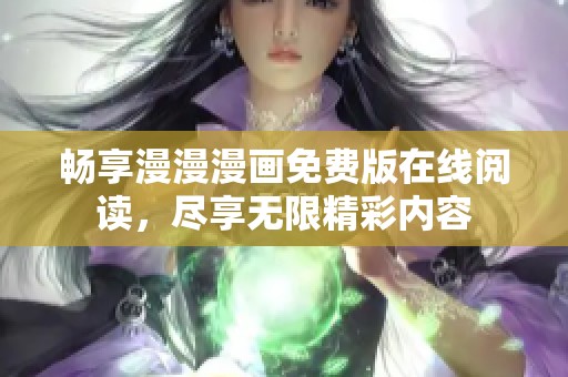 畅享漫漫漫画免费版在线阅读，尽享无限精彩内容