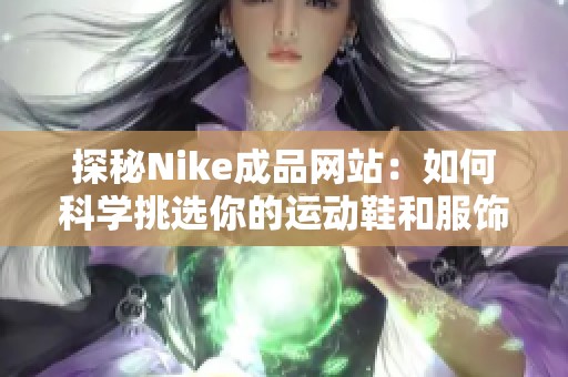 探秘Nike成品网站：如何科学挑选你的运动鞋和服饰