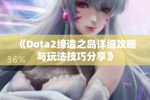 《Dota2缔造之岛详细攻略与玩法技巧分享》