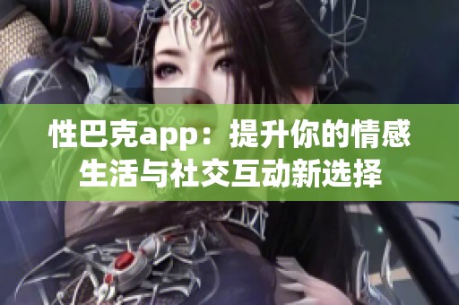 性巴克app：提升你的情感生活与社交互动新选择