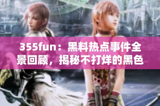 355fun：黑料热点事件全景回顾，揭秘不打烊的黑色内幕