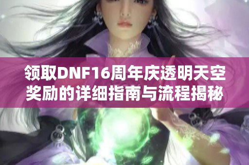 领取DNF16周年庆透明天空奖励的详细指南与流程揭秘