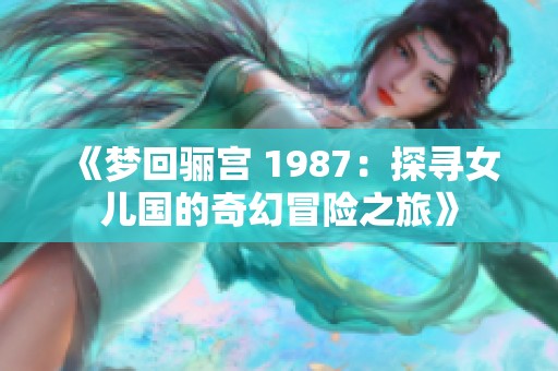 《梦回骊宫 1987：探寻女儿国的奇幻冒险之旅》