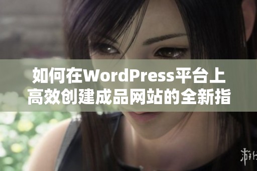 如何在WordPress平台上高效创建成品网站的全新指南