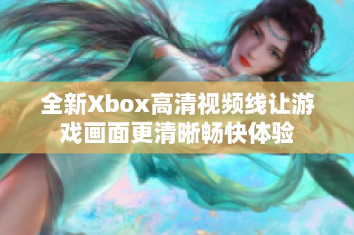 全新Xbox高清视频线让游戏画面更清晰畅快体验