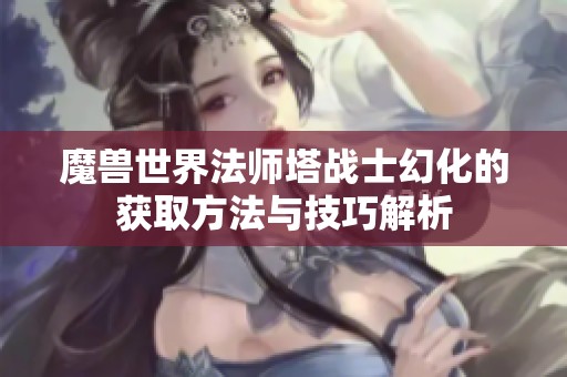 魔兽世界法师塔战士幻化的获取方法与技巧解析