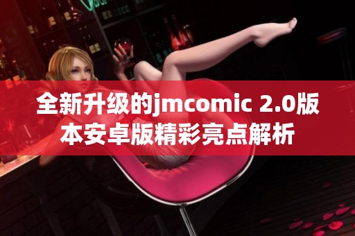 全新升级的jmcomic 2.0版本安卓版精彩亮点解析