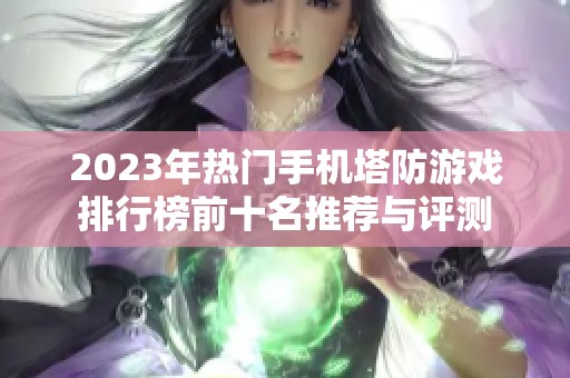 2023年热门手机塔防游戏排行榜前十名推荐与评测