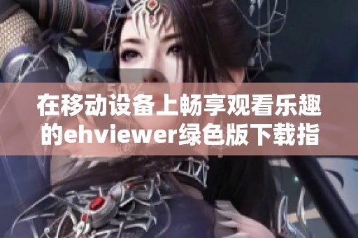 在移动设备上畅享观看乐趣的ehviewer绿色版下载指南