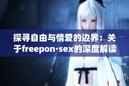 探寻自由与情爱的边界：关于freepon·sex的深度解读