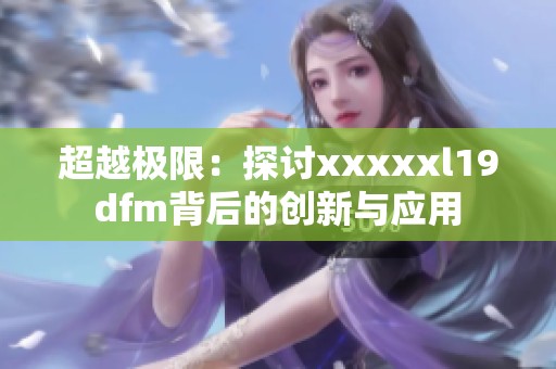 超越极限：探讨xxxxxl19dfm背后的创新与应用