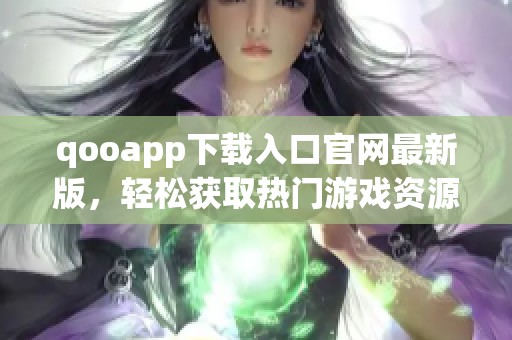 qooapp下载入口官网最新版，轻松获取热门游戏资源