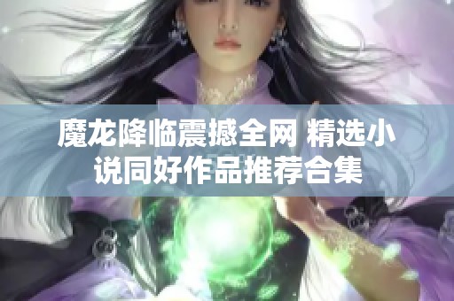 魔龙降临震撼全网 精选小说同好作品推荐合集