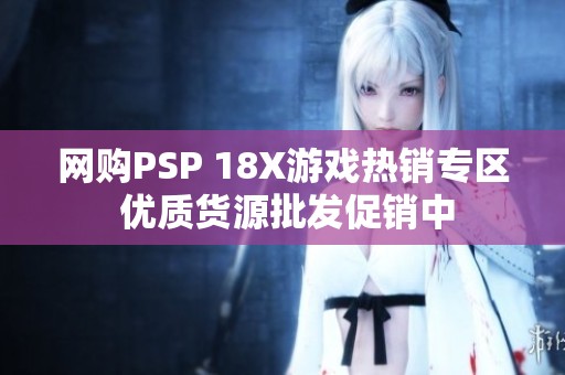 网购PSP 18X游戏热销专区 优质货源批发促销中