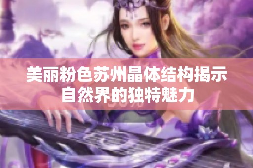 美丽粉色苏州晶体结构揭示自然界的独特魅力