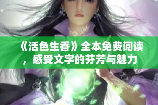 《活色生香》全本免费阅读，感受文字的芬芳与魅力