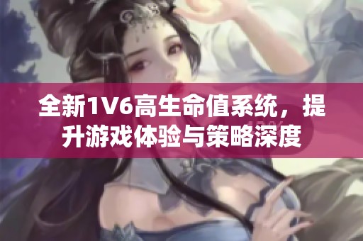 全新1V6高生命值系统，提升游戏体验与策略深度