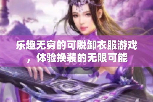 乐趣无穷的可脱卸衣服游戏，体验换装的无限可能