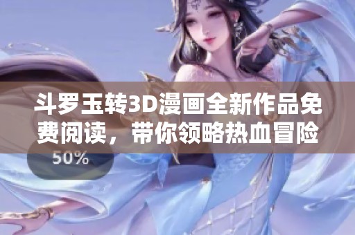 斗罗玉转3D漫画全新作品免费阅读，带你领略热血冒险旅程