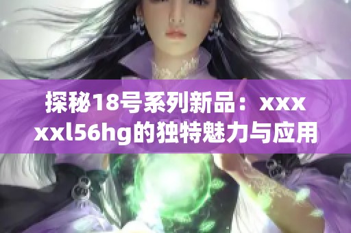 探秘18号系列新品：xxxxxl56hg的独特魅力与应用价值