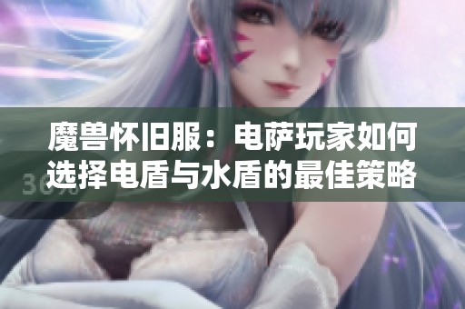 魔兽怀旧服：电萨玩家如何选择电盾与水盾的最佳策略