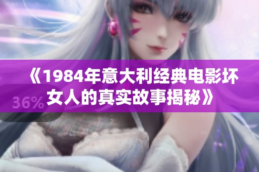 《1984年意大利经典电影坏女人的真实故事揭秘》