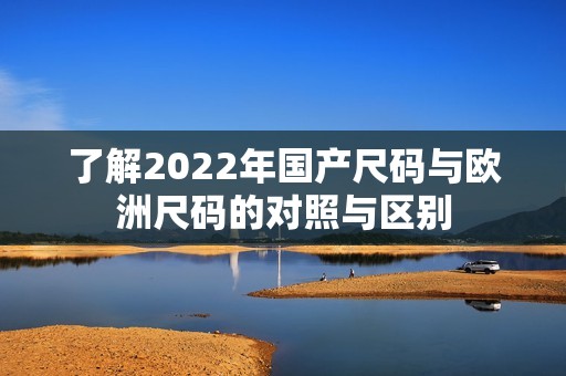 了解2022年国产尺码与欧洲尺码的对照与区别