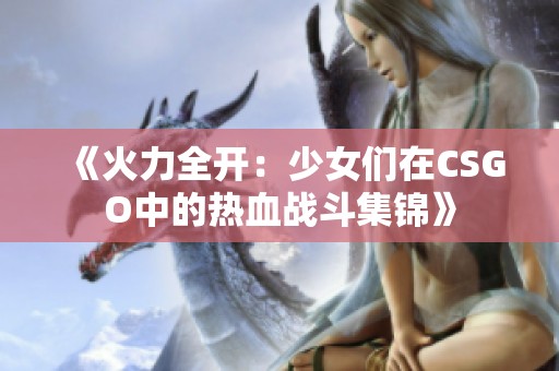 《火力全开：少女们在CSGO中的热血战斗集锦》