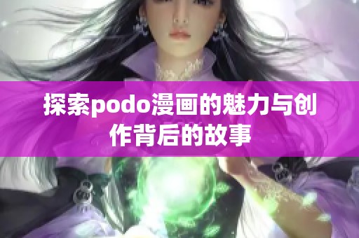 探索podo漫画的魅力与创作背后的故事