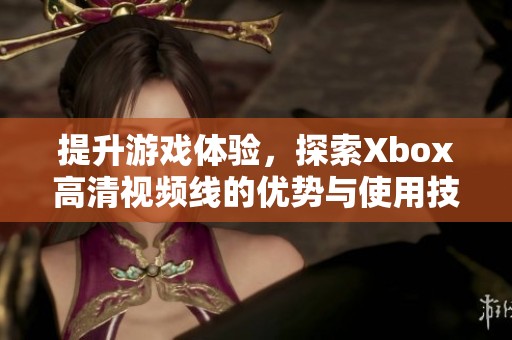 提升游戏体验，探索Xbox高清视频线的优势与使用技巧