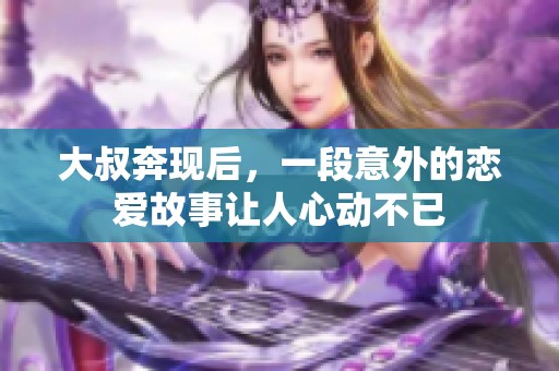 大叔奔现后，一段意外的恋爱故事让人心动不已