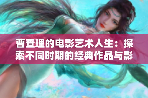 曹查理的电影艺术人生：探索不同时期的经典作品与影响