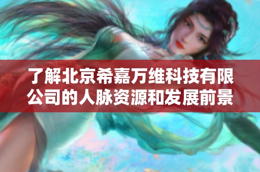 了解北京希嘉万维科技有限公司的人脉资源和发展前景分析