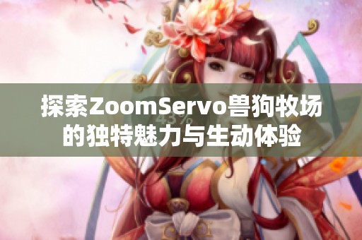 探索ZoomServo兽狗牧场的独特魅力与生动体验