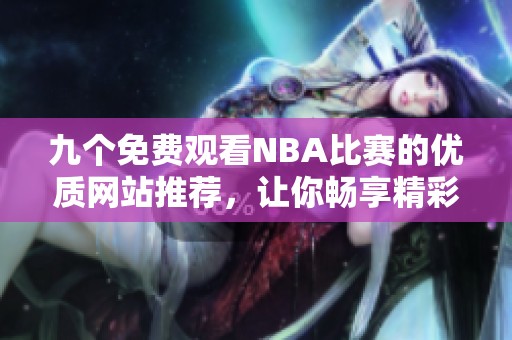 九个免费观看NBA比赛的优质网站推荐，让你畅享精彩赛事